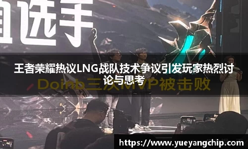 王者荣耀热议LNG战队技术争议引发玩家热烈讨论与思考