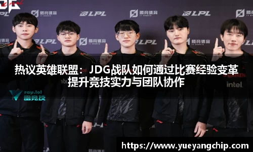 热议英雄联盟：JDG战队如何通过比赛经验变革提升竞技实力与团队协作